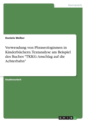 Verwendung von Phraseologismen in Kinderb&Atilde;&frac14;chern. Textanalyse am Beispiel des Buches"TKKG: Anschlag auf die Achterbahn" - Daniela Welker