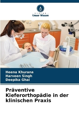 Pr&auml;ventive Kieferorthop&auml;die in der klinischen Praxis - Heena Khurana, Harveen Singh, Deepika Ghai