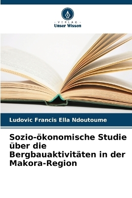 Sozio-&ouml;konomische Studie &uuml;ber die Bergbauaktivit&auml;ten in der Makora-Region - Ludovic Francis Ella Ndoutoume
