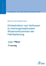 Orchestration von Vertrauen in interorganisationalen Wissensnetzwerken der Fabrikplanung - Dennis Schneidermann