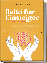 Reiki f&uuml;r Einsteiger - Das Praxisbuch: Wie Sie Ihre universelle Lebensenergie Schritt f&uuml;r Schritt erwecken, um diese f&uuml;r sich und andere vielf&auml;ltig anzuwenden | inkl. gef&uuml;hrter Reiki-Meditationen - Elaine Devi