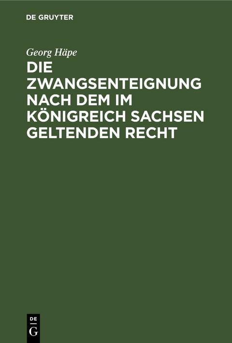 Die Zwangsenteignung nach dem im K&ouml;nigreich Sachsen geltenden Recht - Georg H&auml;pe