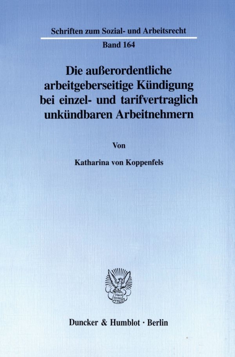 Die au&szlig;erordentliche arbeitgeberseitige K&uuml;ndigung bei einzel- und tarifvertraglich unk&uuml;ndbaren Arbeitnehmern. - Katharina von Koppenfels