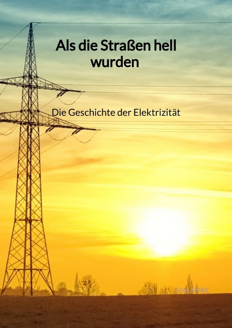 Als die Stra&szlig;en hell wurden - Die Geschichte der Elektrizit&auml;t - Eva Lemke