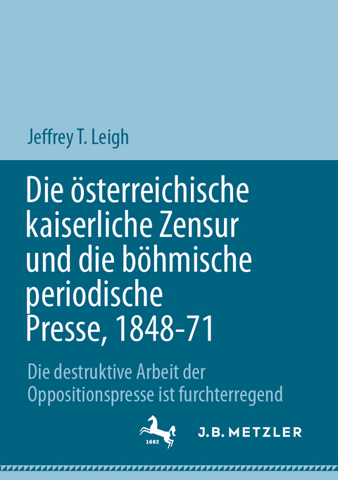 Die &ouml;sterreichische kaiserliche Zensur und die b&ouml;hmische periodische Presse, 1848-71 - Jeffrey T. Leigh