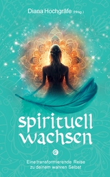 Spirituell wachsen - Diana Hochgr&auml;fe, Bettina Wegner, Blandina Gellrich, Camilla Petereit, Catalina Breidler, Silvia Wenzl, Petra Algier, Noriko Lang, Nadine Kulaszewski, Maja J. Huber, Heidrun Klaua, Annett Zastrow, Alexandra Massafra