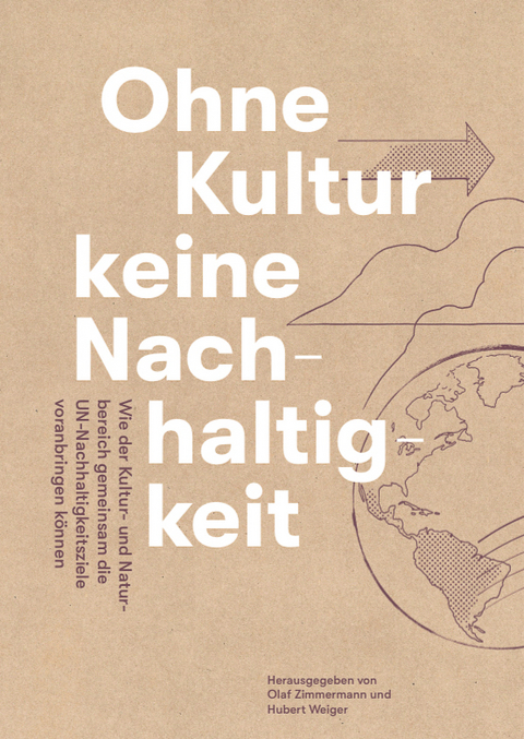 Ohne Kultur keine Nachhaltigkeit - Wie der Kultur- und der Naturbereich gemeinsam die UN-Nachhaltigkeitsziele voranbringen k&ouml;nnen - Olaf Zimmermann, Weiger Hubert, Dr. G&uuml;nther Bachmann, Olaf Bandt, Prof. Dr. Raimund Bleischwitz, Lena Bodewein, Bernd Bornhorst, Helmut Dedy, Yasmin Fahimi, Prof. Dr. Ernst Peter Fischer, Prof. Christian H&ouml;ppner, Frederike Kintscher-Schmidt, Hans-Peter Kl&ouml;s, Ulrich Lilie, Dr. Felix zu L&ouml;wenstein, Sascha Maier, Lisa Maschle, Mara Michel, Prof. Dr. Manfred Miosga, Dr. Beate von Miquel, Michael M&uuml;ller, Rainer Nagel, Kai Niebert, Sandra Parthie, Dr. Tillmann Prinz, Dr. Dagmar Pruin, Martin Rabanus, Claudia Roth, Prof. Dr. Susanne Schmeier, Dr. Ulrich Schneider, Gabriele Schulz, Prof. Dr. Josef Settele, Philip Smets, Prof. Dr. Claudia Traidl-Hoffmann, Frank Werneke, Dr. G&uuml;nther Winands, Nadja Ziebarth