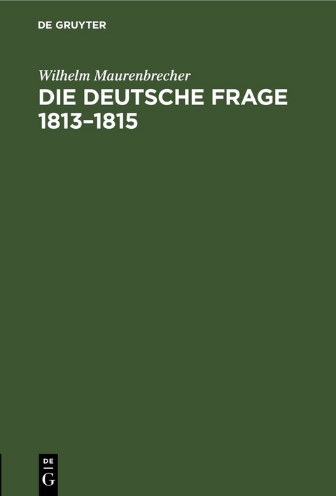 Die deutsche Frage 1813&ndash;1815 - Wilhelm Maurenbrecher