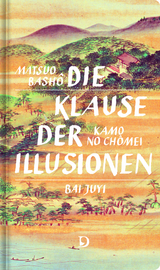 Die Klause der Illusionen - Matsuo Bash&ocirc;, Kamo no Ch&ocirc;mei, Bai Juyi