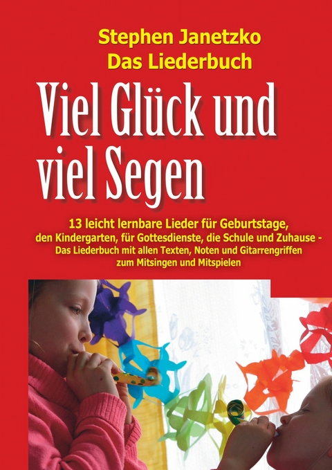 Viel Gl&uuml;ck und viel Segen - 13 leicht lernbare Lieder f&uuml;r Geburtstage, den Kindergarten, f&uuml;r Gottesdienste, die Schule und Zuhause - Stephen Janetzko