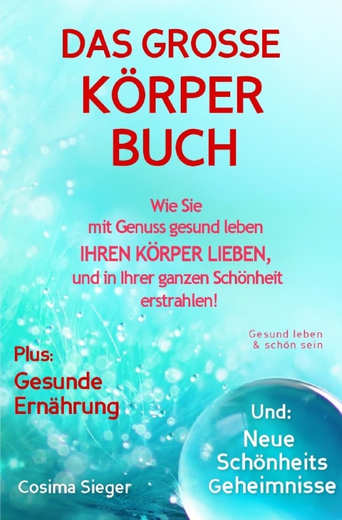 Gesund leben &amp; sch&ouml;n sein: DAS GROSSE K&Ouml;RPERBUCH! Wie Sie mit Genuss gesund leben, Ihren K&ouml;rper LIEBEN und in Ihrer ganzen Sch&ouml;nheit erstrahlen! - Cosima Sieger