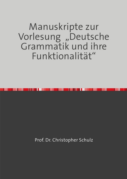 Manuskripte zur Vorlesung &bdquo;Deutsche Grammatik und ihre Funktionalit&auml;t&ldquo; - Christopher Schulz