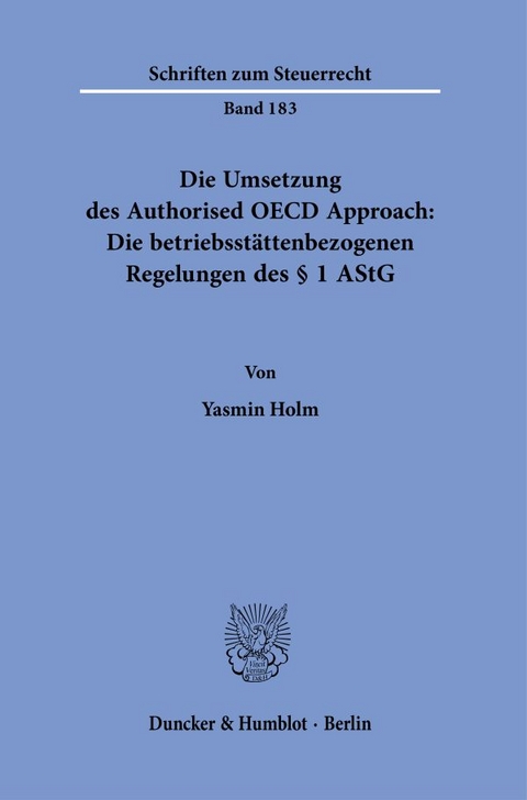 Die Umsetzung des Authorised OECD Approach: Die betriebsst&auml;ttenbezogenen Regelungen des &sect; 1 AStG. - Yasmin Holm