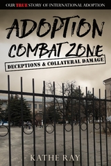 Adoption Combat Zone: Deceptions and Collateral Damage - Kathe Ray