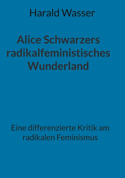 Alice Schwarzers radikalfeministisches Wunderland - Harald Wasser