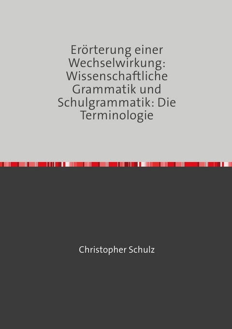 Er&ouml;rterung einer Wechselwirkung: Wissenschaftliche Grammatik und Schulgrammatik: Die Terminologie - Christopher Schulz