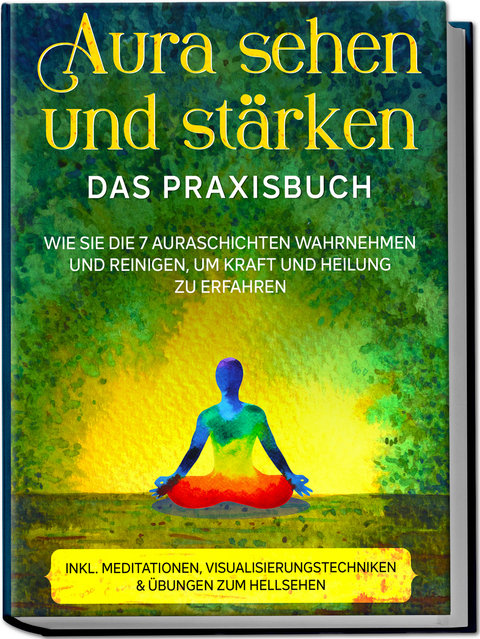 Aura sehen und st&auml;rken - Das Praxisbuch: Wie Sie die 7 Auraschichten wahrnehmen und reinigen, um Kraft und Heilung zu erfahren - inkl. Meditationen, Visualisierungstechniken & &Uuml;bungen zum Hellsehen - Ana Devi