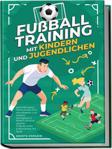Fu&szlig;balltraining mit Kindern und Jugendlichen: Spielintelligenz, Taktikverst&auml;ndnis, Koordination und Athletik altersgerecht f&ouml;rdern f&uuml;r eine gezielte fu&szlig;ballerische Entwicklung mit Spa&szlig; - Moritz Zierlein