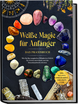 Wei&szlig;e Magie f&uuml;r Anf&auml;nger - Das Praxisbuch: Wie Sie Ihre magischen F&auml;higkeiten Schritt f&uuml;r Schritt entwickeln und das Hexenhandwerk erlernen - inkl. Ritualen, Energiearbeit, Edelsteine u.v.m. - Aja Devi