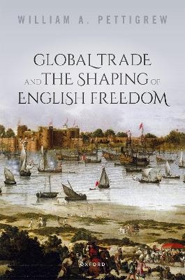 Global Trade and the Shaping of English Freedom - William A. Pettigrew