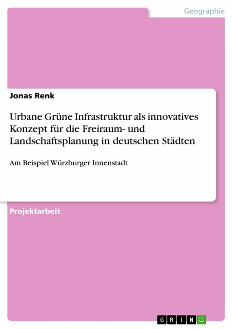 Urbane Gr&uuml;ne Infrastruktur als innovatives Konzept f&uuml;r die Freiraum- und Landschaftsplanung in deutschen St&auml;dten - Jonas Renk