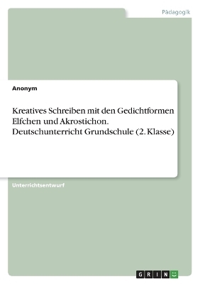 Kreatives Schreiben mit den Gedichtformen Elfchen und Akrostichon. Deutschunterricht Grundschule (2. Klasse) -  Anonymous