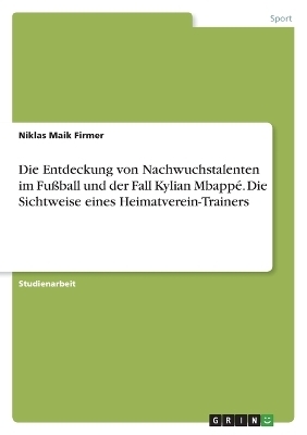 Die Entdeckung von Nachwuchstalenten im FuÃball und der Fall Kylian MbappÃ©. Die Sichtweise eines Heimatverein-Trainers