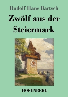 Zw&ouml;lf aus der Steiermark - Rudolf Hans Bartsch