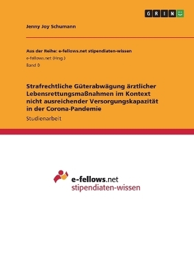Strafrechtliche G&Atilde;&frac14;terabw&Atilde;&curren;gung &Atilde;&curren;rztlicher Lebensrettungsma&Atilde;nahmen im Kontext nicht ausreichender Versorgungskapazit&Atilde;&curren;t in der Corona-Pandemie - Jenny Joy Schumann