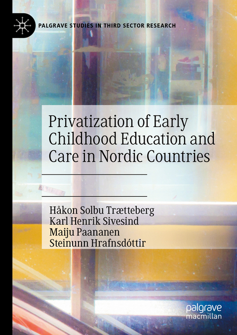 Privatization of Early Childhood Education and Care in Nordic Countries - H&aring;kon Solbu Tr&aelig;tteberg, Karl Henrik Sivesind, Maiju Paananen, Steinunn Hrafnsd&oacute;ttir