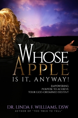 Whose Apple is it, Anyway! Empowering Purpose to Achieve Your God-Ordained Destiny - Dr Linda F Williams