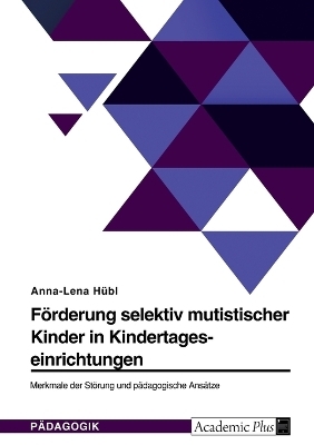 F&Atilde;&para;rderung selektiv mutistischer Kinder in Kindertageseinrichtungen. Merkmale der St&Atilde;&para;rung und p&Atilde;&curren;dagogische Ans&Atilde;&curren;tze - Anna-Lena H&Atilde;&frac14;bl