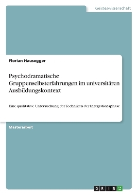 Psychodramatische Gruppenselbsterfahrungen im universit&Atilde;&curren;ren Ausbildungskontext - Florian Hausegger