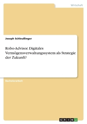 Robo-Advisor. Digitales Verm&Atilde;&para;gensverwaltungssystem als Strategie der Zukunft? - Joseph Schleu&Atilde;inger
