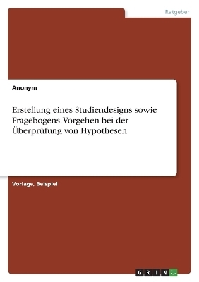 Erstellung eines Studiendesigns sowie Fragebogens. Vorgehen bei der &Atilde;berpr&Atilde;&frac14;fung von Hypothesen -  Anonymous