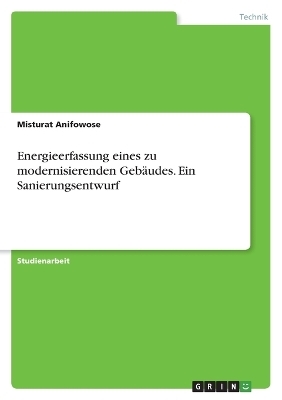 Energieerfassung eines zu modernisierenden Geb&Atilde;&curren;udes. Ein Sanierungsentwurf - Misturat Anifowose