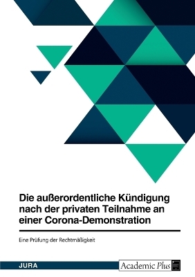 Die au&Atilde;erordentliche K&Atilde;&frac14;ndigung nach der privaten Teilnahme an einer Corona-Demonstration. Eine Pr&Atilde;&frac14;fung der Rechtm&Atilde;&curren;&Atilde;igkeit -  Anonymous