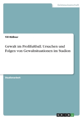 Gewalt im ProfifuÃball. Ursachen und Folgen von Gewaltsituationen im Stadion