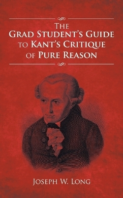 The Grad Student's Guide to Kant's Critique of Pure Reason - Joseph W Long