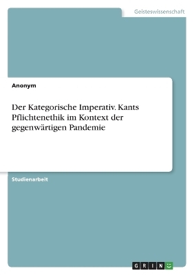 Der Kategorische Imperativ. Kants Pflichtenethik im Kontext der gegenw&Atilde;&curren;rtigen Pandemie -  Anonymous