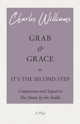 Grab and Grace or It's the Second Step - Companion and Sequel to the House by the Stable - Charles Williams