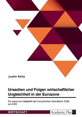 Ursachen und Folgen wirtschaftlicher Ungleichheit in der Eurozone. Die expansive Geldpolitik der Europ&Atilde;&curren;ischen Zentralbank (EZB) seit 2008 - Justin Kelly