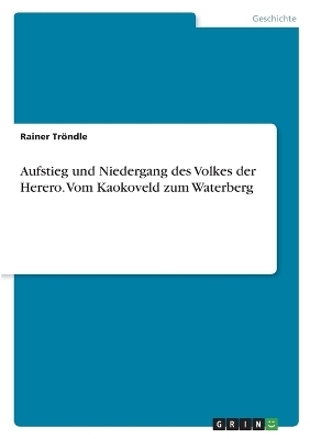 Aufstieg und Niedergang des Volkes der Herero. Vom Kaokoveld zum Waterberg - Rainer Tr&Atilde;&para;ndle