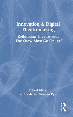 Innovation & Digital Theatremaking - Robert Myles, Valerie Clayman Pye