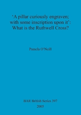 'A pillar curiously engraven; with some inscription upon it': What is the Ruthwell Cross