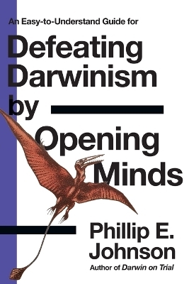 An Easy-to-Understand Guide for Defeating Darwinism by Opening Minds - Phillip E. Johnson