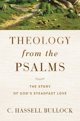 Theology from the Psalms &ndash; The Story of God`s Steadfast Love - C. Hassell Bullock