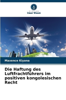 Die Haftung des Luftfrachtf&uuml;hrers im positiven kongolesischen Recht - Maxence Kiyana