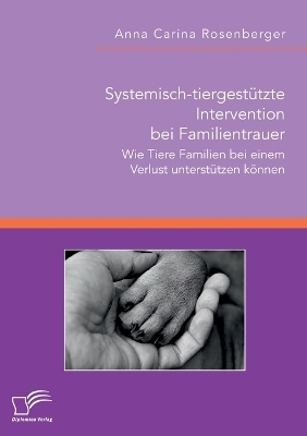 Systemisch-tiergestützte Intervention bei Familientrauer. Wie Tiere Familien bei einem Verlust unterstützen können - Anna Carina Rosenberger
