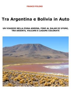 Tra Argentina e Bolivia in Auto Un viaggio nella Puna andina, fino al salar di Uyuni, tra deserti, vulcani e lagune colorate - Franco Folino